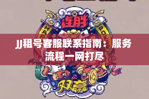 JJ租号客服联系指南：服务流程一网打尽