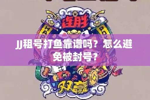 JJ租号打鱼靠谱吗？怎么避免被封号？