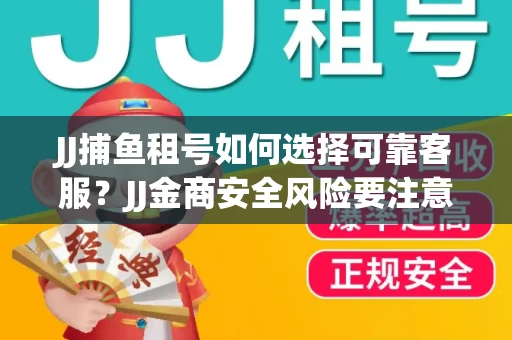 JJ捕鱼租号如何选择可靠客服？JJ金商安全风险要注意什么？