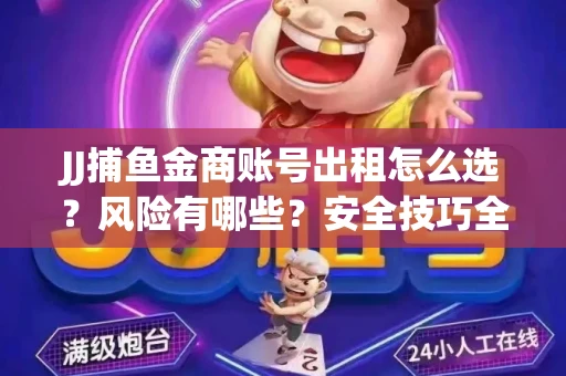 JJ捕鱼金商账号出租怎么选？风险有哪些？安全技巧全解析